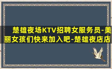 楚雄夜场KTV招聘女服务员-美丽女孩们快来加入吧-楚雄夜店店内招聘待遇惊喜不断