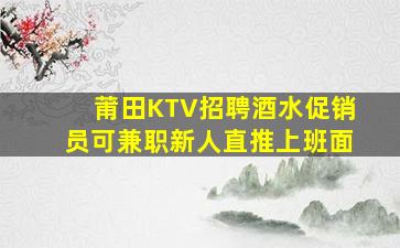 莆田KTV招聘酒水促销员可兼职新人直推上班面